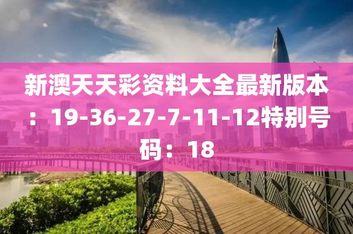 新澳天天彩資料大全最新版本：19-36-27-7-11-12特別號碼：18