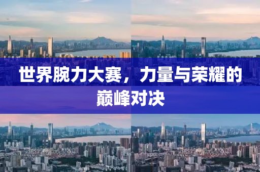 世界腕力大賽，力量與榮耀的巔峰對決