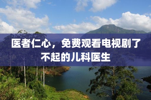 醫者仁心，免費觀看電視劇了不起的兒科醫生