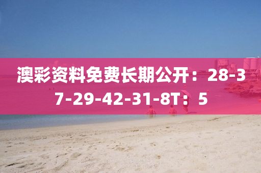 澳彩資料免費長期公開：28-37-29-42-31-8T：5