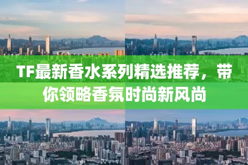 TF最新香水系列精選推薦，帶你領略香氛時尚新風尚