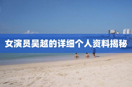 女演員吳越的詳細個人資料揭秘