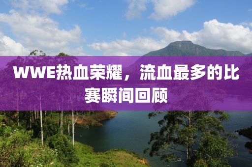 WWE熱血榮耀，流血最多的比賽瞬間回顧