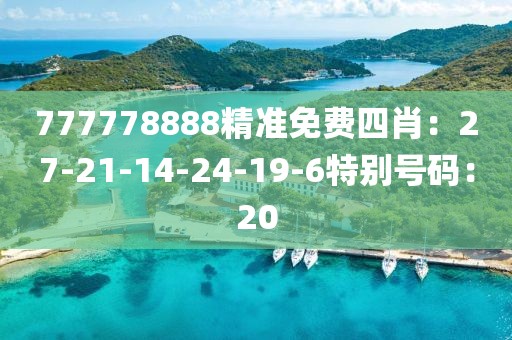 777778888精準免費四肖：27-21-14-24-19-6特別號碼：20