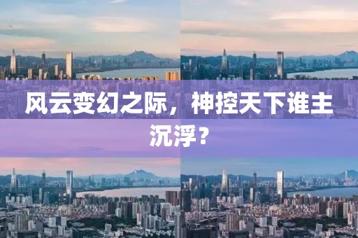 風云變幻之際，神控天下誰主沉浮？