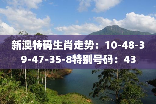 新澳特碼生肖走勢：10-48-39-47-35-8特別號碼：43