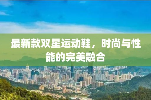最新款雙星運動鞋，時尚與性能的完美融合