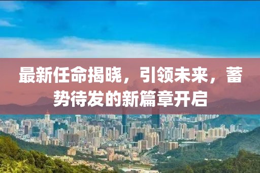 最新任命揭曉，引領未來，蓄勢待發的新篇章開啟