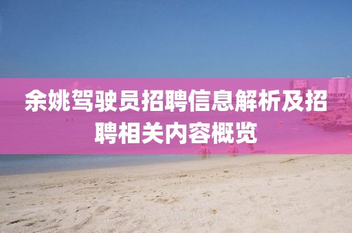 余姚駕駛員招聘信息解析及招聘相關內容概覽