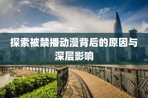 探索被禁播動漫背后的原因與深層影響