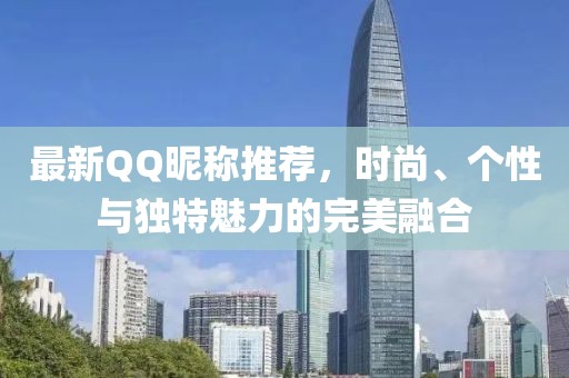 最新QQ昵稱推薦，時尚、個性與獨特魅力的完美融合