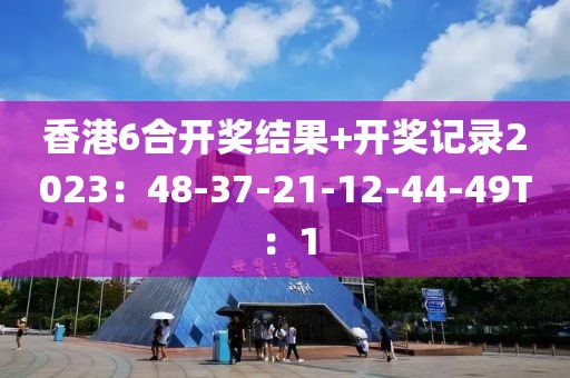 香港6合開獎結果+開獎記錄2023：48-37-21-12-44-49T：1