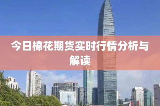 今日棉花期貨實時行情分析與解讀