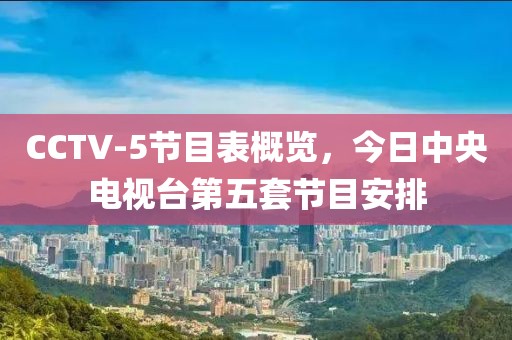 CCTV-5節目表概覽，今日中央電視臺第五套節目安排