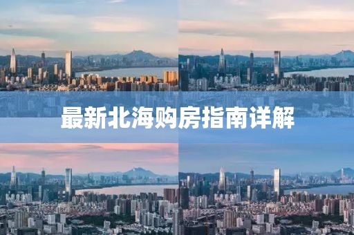 最新北海購房指南詳解
