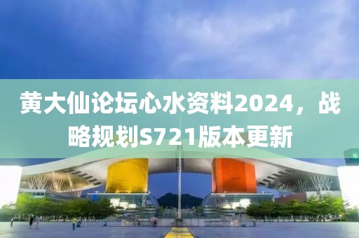 黃大仙論壇心水資料2024，戰略規劃S721版本更新
