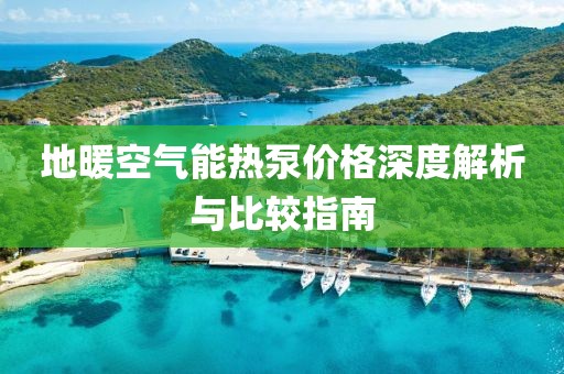 地暖空氣能熱泵價格深度解析與比較指南