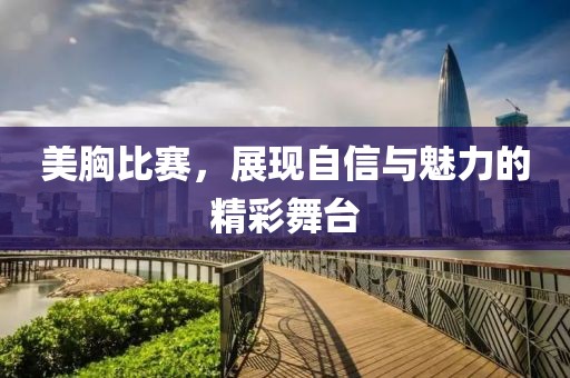 美胸比賽，展現自信與魅力的精彩舞臺