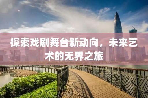 探索戲劇舞臺新動向，未來藝術的無界之旅
