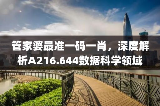 管家婆最準一碼一肖，深度解析A216.644數據科學領域