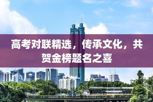 高考對聯精選，傳承文化，共賀金榜題名之喜
