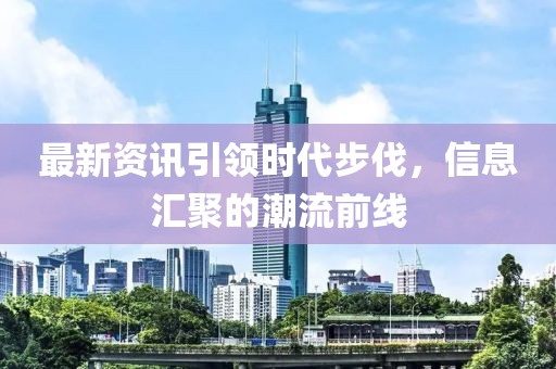 最新資訊引領時代步伐，信息匯聚的潮流前線