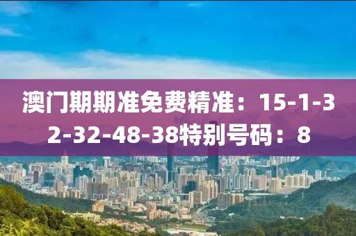 澳門期期準免費精準：15-1-32-32-48-38特別號碼：8