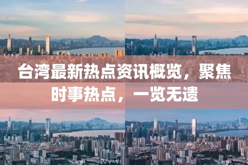 臺灣最新熱點資訊概覽，聚焦時事熱點，一覽無遺