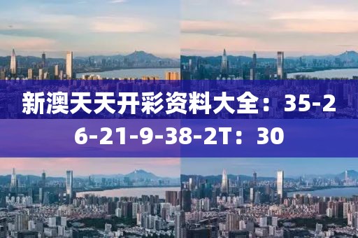 新澳天天開彩資料大全：35-26-21-9-38-2T：30
