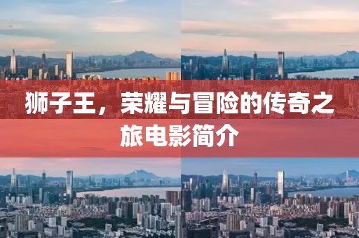 獅子王，榮耀與冒險的傳奇之旅電影簡介