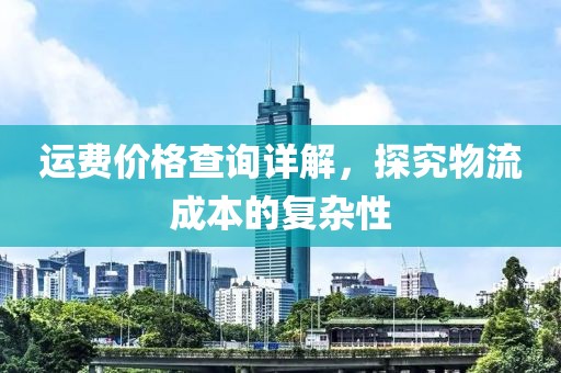 運費價格查詢詳解，探究物流成本的復雜性