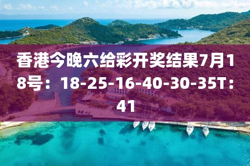 香港今晚六給彩開獎結果7月18號：18-25-16-40-30-35T：41