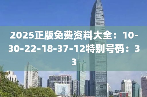2025正版免費資料大全：10-30-22-18-37-12特別號碼：33