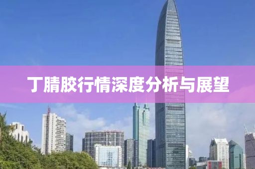 丁腈膠行情深度分析與展望