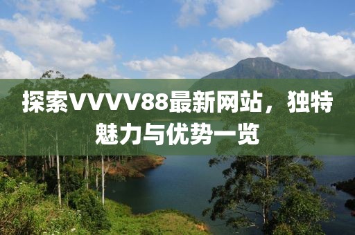 探索VVVV88最新網站，獨特魅力與優勢一覽