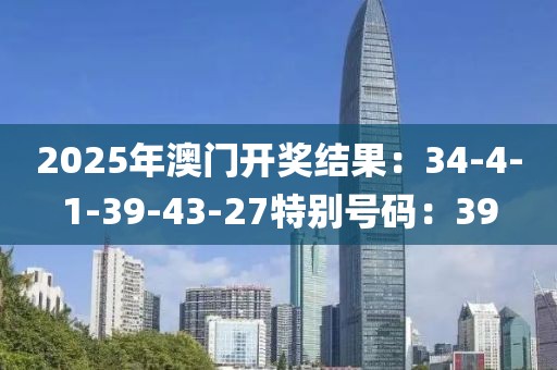 2025年澳門開獎結果：34-4-1-39-43-27特別號碼：39