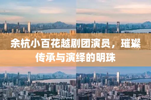 余杭小百花越劇團演員，璀璨傳承與演繹的明珠