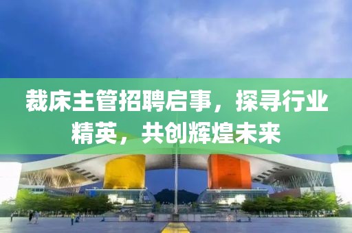 裁床主管招聘啟事，探尋行業精英，共創輝煌未來