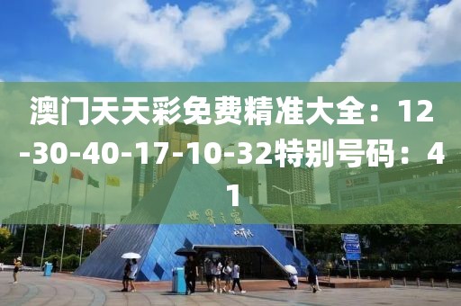 澳門天天彩免費精準大全：12-30-40-17-10-32特別號碼：41