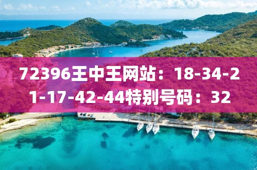 72396王中王網站：18-34-21-17-42-44特別號碼：32