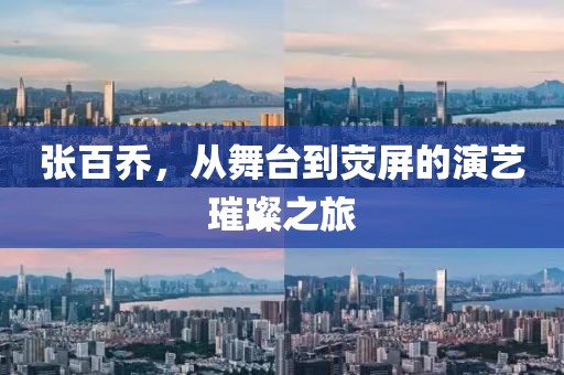 張百喬，從舞臺到熒屏的演藝璀璨之旅