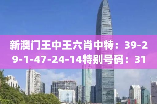 新澳門王中王六肖中特：39-29-1-47-24-14特別號碼：31