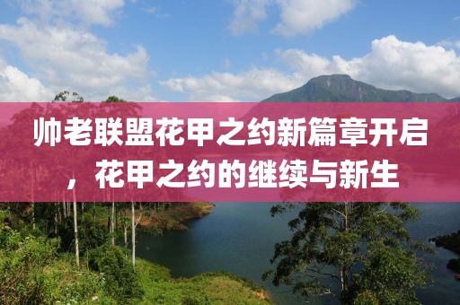 帥老聯盟花甲之約新篇章開啟，花甲之約的繼續與新生
