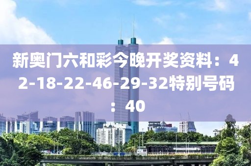 新奧門六和彩今晚開獎資料：42-18-22-46-29-32特別號碼：40