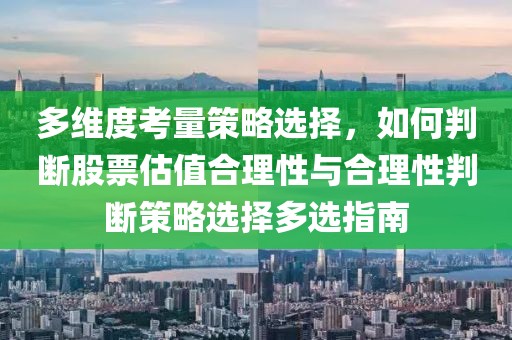 多維度考量策略選擇，如何判斷股票估值合理性與合理性判斷策略選擇多選指南