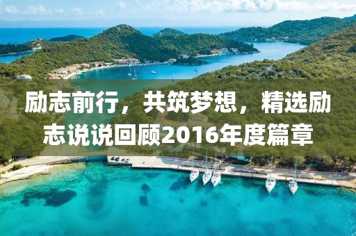 勵志前行，共筑夢想，精選勵志說說回顧2016年度篇章
