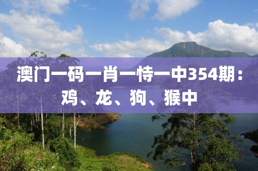 澳門一碼一肖一恃一中354期：雞、龍、狗、猴中