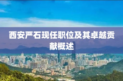 西安嚴石現任職位及其卓越貢獻概述