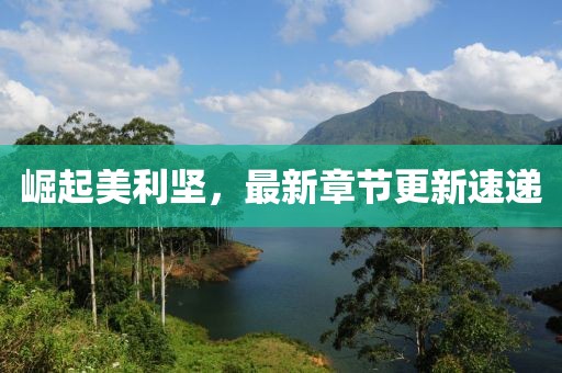 崛起美利堅，最新章節更新速遞