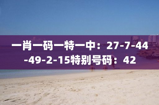 一肖一碼一特一中：27-7-44-49-2-15特別號碼：42